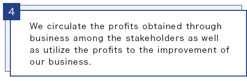 We circulate the profits obtained through business among the stakeholders as well as utilize the profits to the improvement of our business.